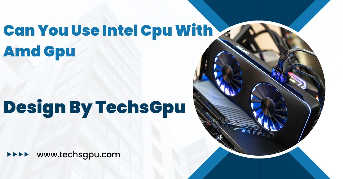 Can You Use Intel Cpu With Amd Gpu